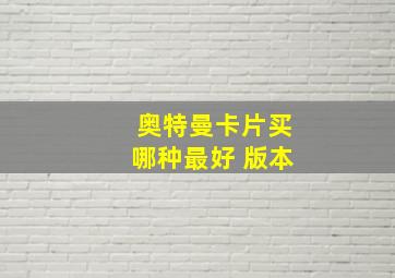 奥特曼卡片买哪种最好 版本